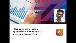 Позиционный трейдинг. Среднесрочные тенденции. Александр Мишин (26.10.17)