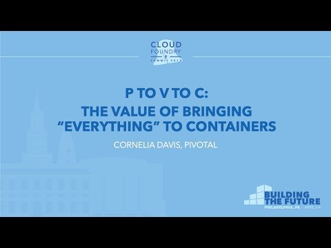 P to V to C: The Value of Bringing “Everything” to Containers - Cornelia Davis, Pivotal