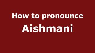 How to pronounce Aishmani
