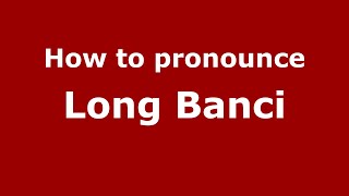 How to pronounce Long Banci