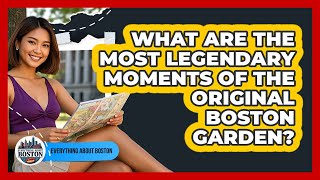 What Are The Most Legendary Moments Of The Original Boston Garden? - Everything About Boston