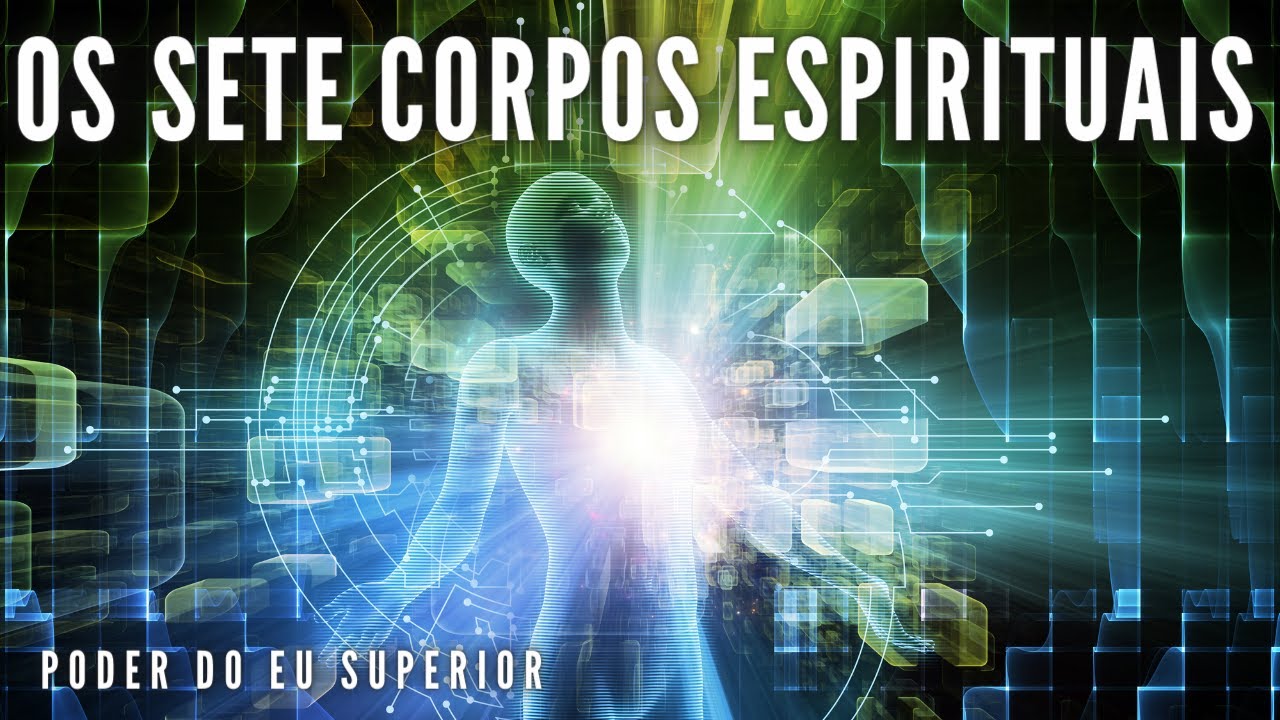A consciência humana multidimensional e os SETE CORPOS ESPIRITUAIS