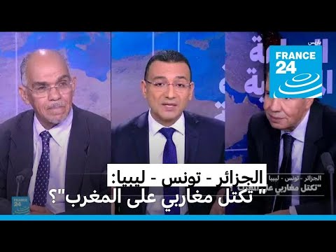 الجزائر تونس ليبيا "تكتل مغاربي على المغرب"؟ • فرانس 24 FRANCE 24