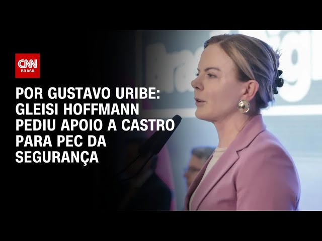 Gleisi Hoffmann pediu apoio a Castro para PEC da Segurança | BASTIDORES CNN