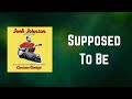 Jack Johnson - Supposed To Be (Lyrics)