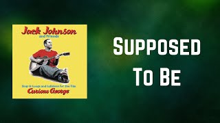 Jack Johnson - Supposed To Be (Lyrics)