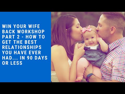 Win Your Wife Back Part 2 - How To Get The BEST Relationships You've EVER Had... In 90 Days Or Less
