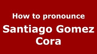 How to pronounce Santiago Gomez Cora