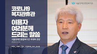 코로나19로 휴관 중인 서울장애인종합복지관의 곽재복 관장이 복지관 이용자께 드리는 말씀