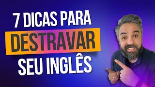 7 dicas para você destravar o seu inglês