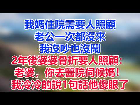 我媽住院需要人照顧，老公一次都沒來，我沒吵也沒鬧，2年後婆婆骨折要人照顧：老婆，你去醫院伺候媽！我冷冷的說1句話他傻眼了