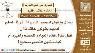 صورة 6489 - حكم اناس اذا توفي المسلم يقولون هلك فلان فهل تقال هذه العبارة للمسلم ولغيره ؟ - نور على الدرب