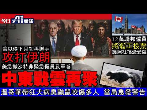 中東戰雲再聚 美以傳下月初再聯手攻打伊朗 美急撤沙特非緊急僱員及家屬｜12萬聯邦僱員將罷工投票  申護照社福服務恐受阻｜溫哥華帶狂犬病毒臭鼬鼠咬傷多人  當局急發警告｜10月22日