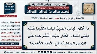 2662 2802 حكم الملابس التي عليها أسماء الكفار الشيخ صالح الفوزان