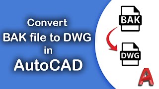 How to convert the bak file to DWG file in AutoCAD