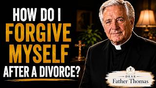 How Do I Forgive Myself After a Divorce? | Dear Father Thomas
