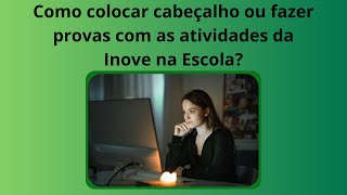 Como colocar cabeçalhos ou fazer provas com as atividades da Inove na Escola?