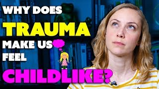 Why does childhood trauma makes us feel like a child?