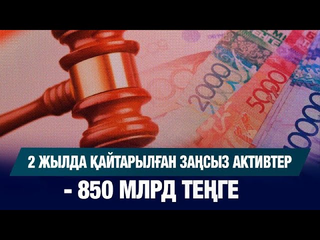 2 жылда қайтарылған заңсыз активтер - 850 млрд теңге