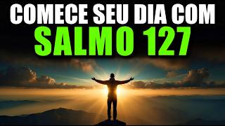 SALMO 127 PELA SUA FAMÍLIA | Oração da Manhã para Cobrir Sua Casa com Bênçãos