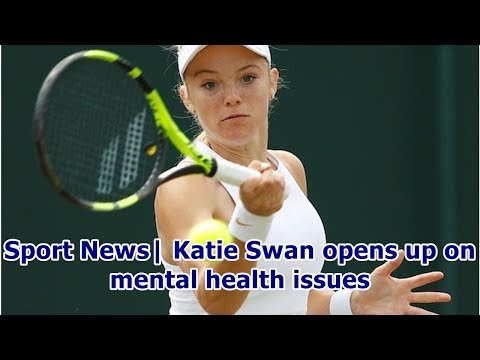 Sport News| Katie Swan opens up on mental health issues