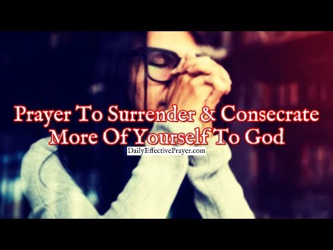 Prayer To Surrender and Consecrate More Of Yourself To God Video