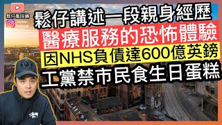 鬆仔講述親身經歷～NHS醫療服務的恐怖體驗‼️因NHS負債高達600億英鎊，所以工黨禁止市民食生日蛋糕‼️￼