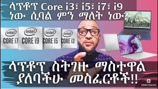 ላፕቶፕ Core i3፣ i5፣ i7፣ i9 ነው ሲባል ምን ማለት ነው? | ላፕቶፕ ስትገዙ ማስተዋል ያለባችሁ መስፈርቶች!