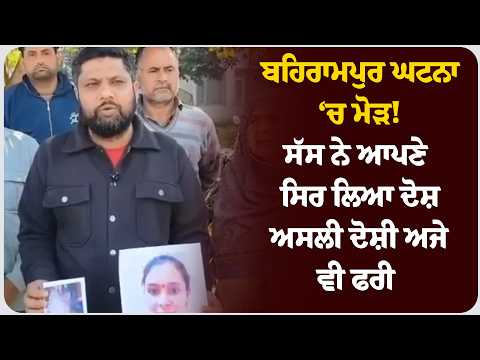 ਬਹਿਰਾਮਪੁਰ ਘਟਨਾ ‘ਚ ਮੋੜ! ਸੱਸ ਨੇ ਆਪਣੇ ਸਿਰ ਲਿਆ ਦੋਸ਼, ਅਸਲੀ ਦੋਸ਼ੀ ਅਜੇ ਵੀ ਫਰੀ !