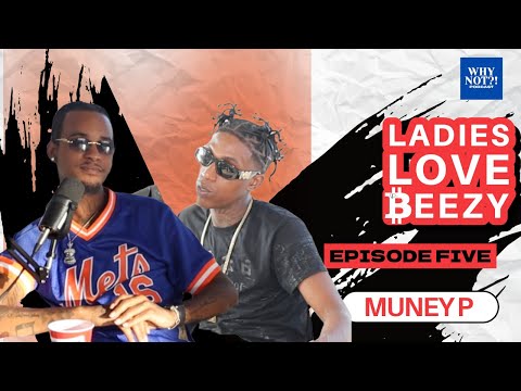 LADIES LOVE BEEZY || EPISODE FIVE : MUNEY P