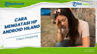 HP Android Tiba-tiba Hilang, Coba Lakukan 3 Langkah Ini untuk Mengamankannya