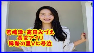 若嶋津・高田みづえ長女アイリ　稀勢の里Ｖに号泣