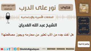صورة هل أخت جده من الأب تعتبر من محارمه ويجوز مصافحتها؟ الشيخ الغديان - مشروع كبار العلماء