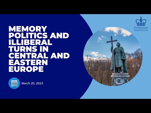 Memory Politics and Illiberal Turns in Central and Eastern Europe (3/20/23)