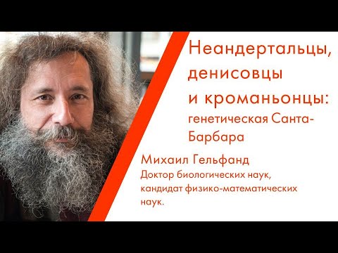 Лекция Михаила Гельфанда «Неандертальцы, денисовцы и кроманьонцы: генетическая Санта-Барбара»