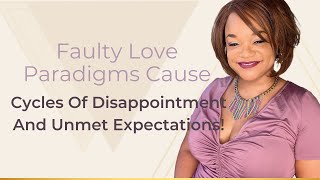 Faulty Love Paradigms Cause Cycles Of Disappointment And Unmet Expectations!