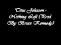 Titus Johnson - Nothing Left Prod. By Brian Kennedy ...
