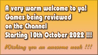 A very warm welcome to ya !! The Games being reviewed on the Channel starting 10th October 2022 are.