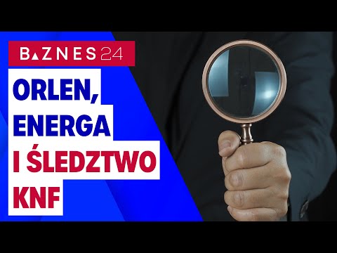 KNF bierze pod lupę Orlen i Energę - kurs akcji wystrzelił. Czy śledztwo do czegoś doprowadzi?