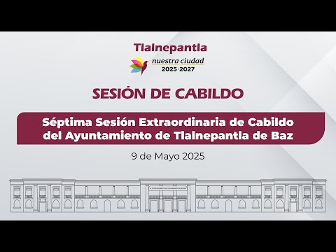 Séptima Sesión Extraordinaria de Cabildo del Ayuntamiento de Tlalnepantla de Baz.