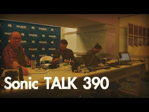 Sonic TALK 390 - Post NAMM 2015 Roundup