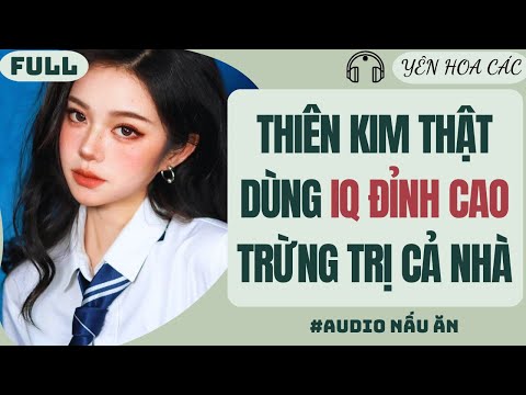FULL AUDIO | THIÊN KIM THẬT DÙNG IQ ĐỈNH CAO TRỪNG TRỊ CẢ NHÀ | YÊN HOA CÁC #truyenaudio #audio