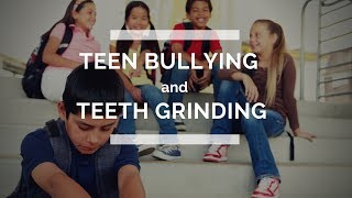 Teen Bullying & Teeth Grinding