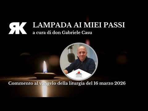Lampada ai miei passi. Commento al Vangelo del 16 marzo 2026