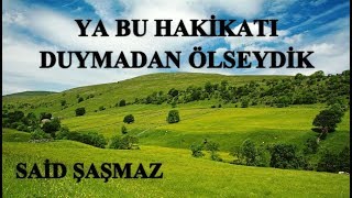Said Şaşmaz - Ya Bu Hakikatı Duymadan Ölseydik