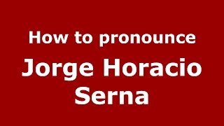 How to pronounce Jorge Horacio Serna