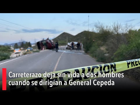 Carreterazo deja sin vida a dos hombres cuando se dirigían a General Cepeda