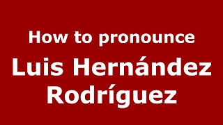 How to pronounce Luis Hernández Rodríguez