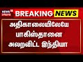 LIVE India Pakistan War அதிகாலையிலேயே பாகிஸ்தானை அ�