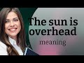 Understanding "The Sun Is Overhead"